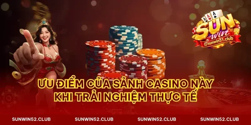 Ưu điểm của sảnh casino này khi trải nghiệm thực tế