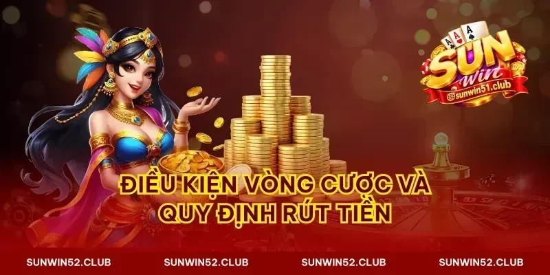 Điều kiện vòng cược và quy định rút tiền