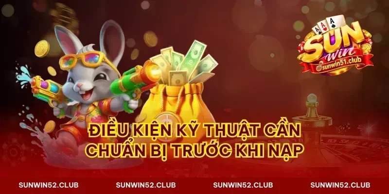 Điều kiện kỹ thuật cần chuẩn bị trước khi nạp