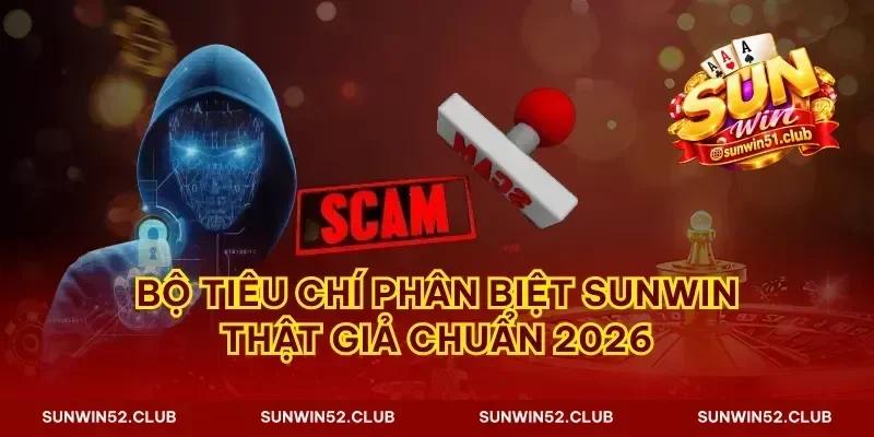 Bộ tiêu chí phân biệt Sunwin thật giả chuẩn 2026