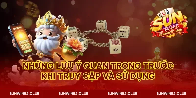 Những lưu ý quan trọng trước khi truy cập và sử dụng