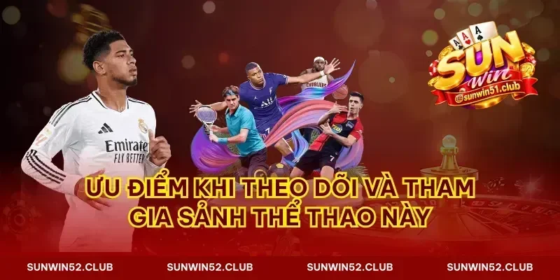 Ưu điểm khi theo dõi và tham gia sảnh thể thao này